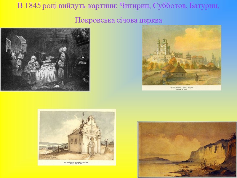 В 1845 році вийдуть картини: Чигирин, Субботов, Батурин, Покровська січова церква